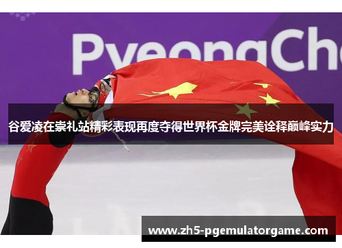 谷爱凌在崇礼站精彩表现再度夺得世界杯金牌完美诠释巅峰实力