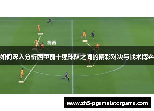 如何深入分析西甲前十强球队之间的精彩对决与战术博弈