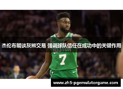 杰伦布朗谈灰熊交易 强调球队信任在成功中的关键作用