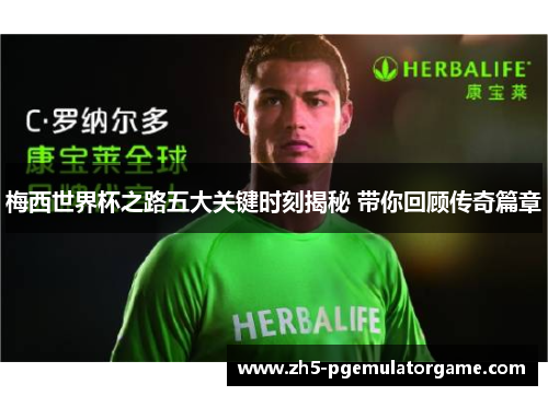 梅西世界杯之路五大关键时刻揭秘 带你回顾传奇篇章