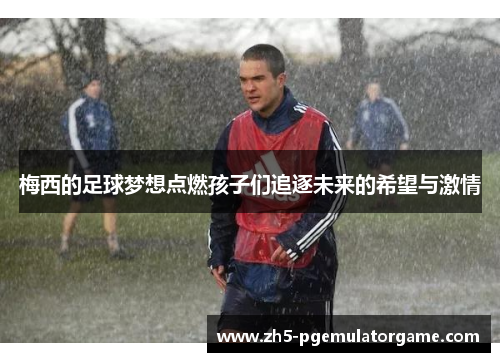 梅西的足球梦想点燃孩子们追逐未来的希望与激情