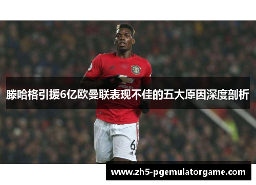 滕哈格引援6亿欧曼联表现不佳的五大原因深度剖析