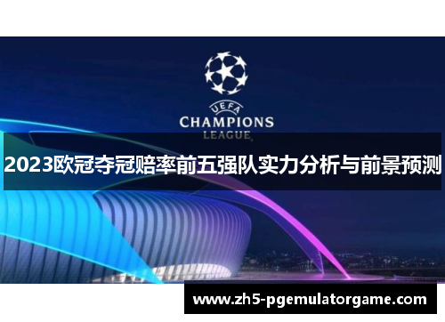2023欧冠夺冠赔率前五强队实力分析与前景预测