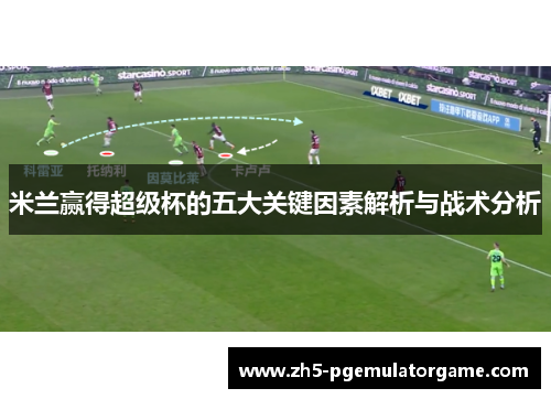 米兰赢得超级杯的五大关键因素解析与战术分析