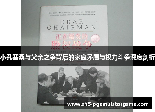 小孔塞桑与父亲之争背后的家庭矛盾与权力斗争深度剖析