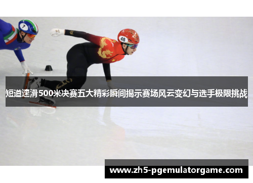 短道速滑500米决赛五大精彩瞬间揭示赛场风云变幻与选手极限挑战