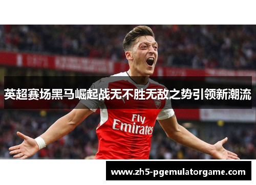 英超赛场黑马崛起战无不胜无敌之势引领新潮流