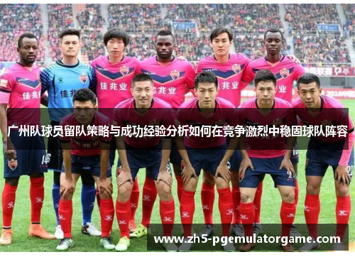 广州队球员留队策略与成功经验分析如何在竞争激烈中稳固球队阵容
