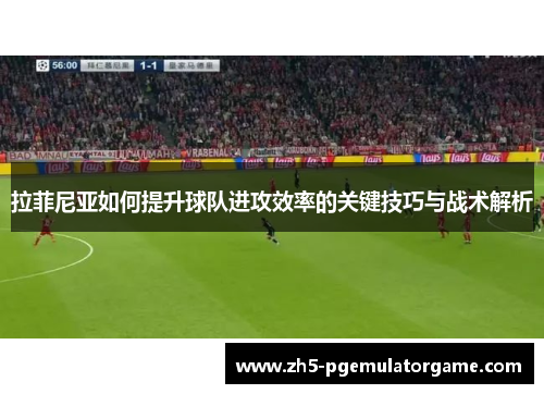 拉菲尼亚如何提升球队进攻效率的关键技巧与战术解析