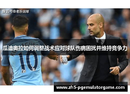 瓜迪奥拉如何调整战术应对球队伤病困扰并维持竞争力