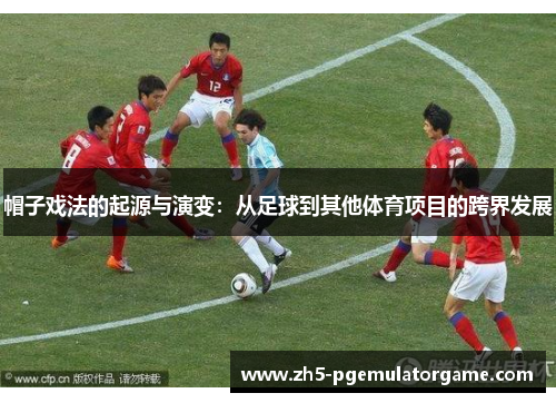 帽子戏法的起源与演变：从足球到其他体育项目的跨界发展
