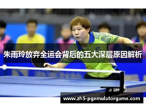 朱雨玲放弃全运会背后的五大深层原因解析