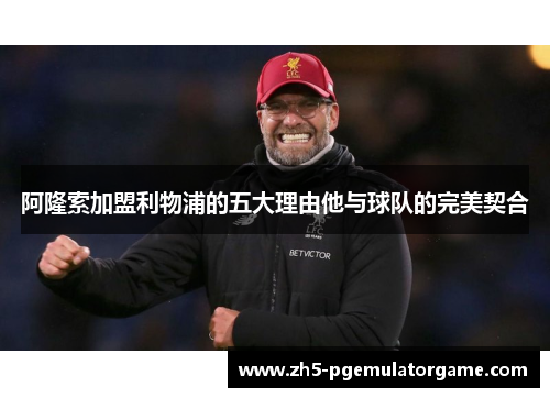 阿隆索加盟利物浦的五大理由他与球队的完美契合