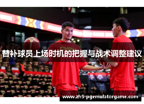 替补球员上场时机的把握与战术调整建议