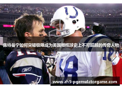 佩特曼宁如何突破极限成为美国橄榄球史上不可超越的传奇人物