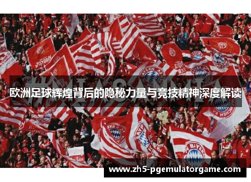 欧洲足球辉煌背后的隐秘力量与竞技精神深度解读
