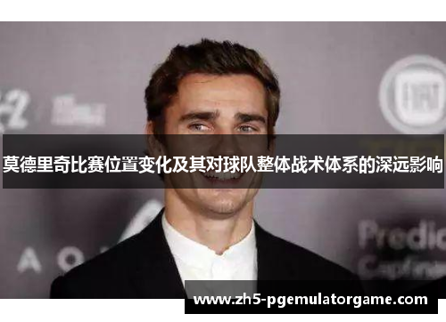 莫德里奇比赛位置变化及其对球队整体战术体系的深远影响