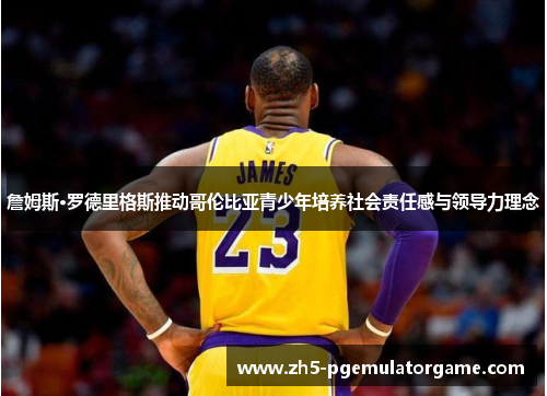 詹姆斯·罗德里格斯推动哥伦比亚青少年培养社会责任感与领导力理念 詹姆斯·罗德里格斯推动哥伦比亚青少年培养社会责任感与领导力理念