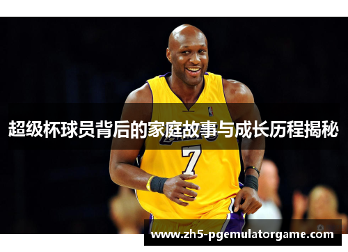 超级杯球员背后的家庭故事与成长历程揭秘