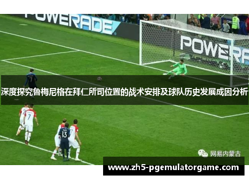 深度探究鲁梅尼格在拜仁所司位置的战术安排及球队历史发展成因分析