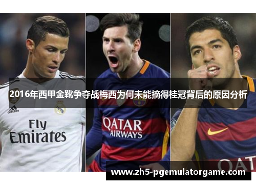 2016年西甲金靴争夺战梅西为何未能摘得桂冠背后的原因分析
