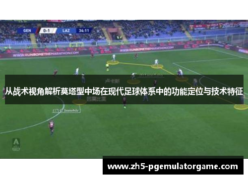从战术视角解析莫塔型中场在现代足球体系中的功能定位与技术特征