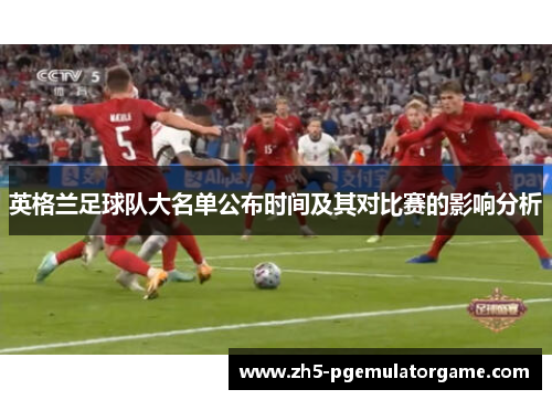 英格兰足球队大名单公布时间及其对比赛的影响分析
