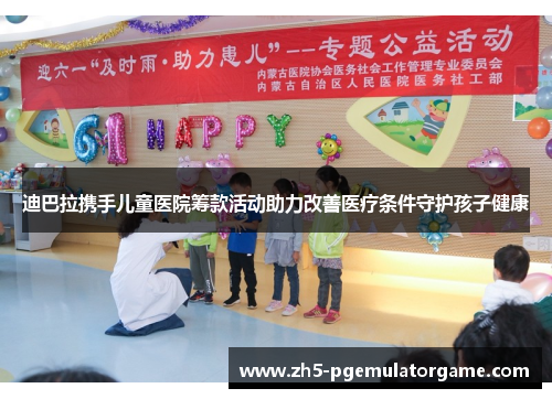 迪巴拉携手儿童医院筹款活动助力改善医疗条件守护孩子健康