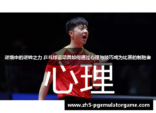 逆境中的逆转之力 乒乓球运动员如何通过心理与技巧成为比赛的制胜者
