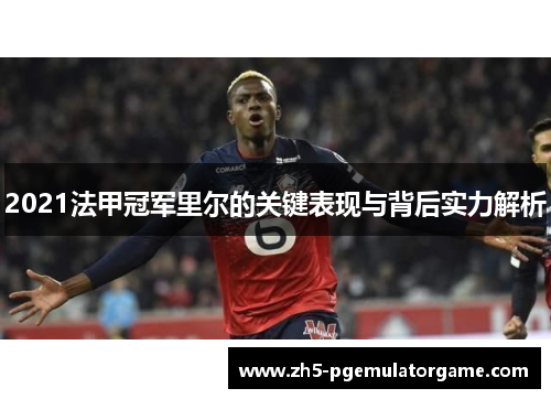 2021法甲冠军里尔的关键表现与背后实力解析