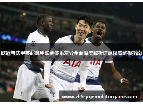 欧冠与法甲英超意甲联赛体系差异全面深度解析详尽权威终极指南