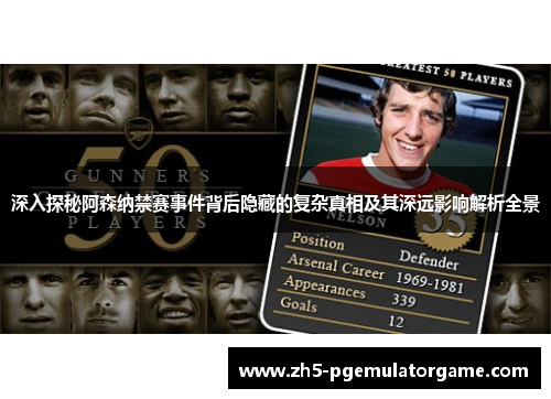 深入探秘阿森纳禁赛事件背后隐藏的复杂真相及其深远影响解析全景