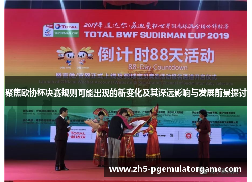 聚焦欧协杯决赛规则可能出现的新变化及其深远影响与发展前景探讨 聚焦欧协杯决赛规则可能出现的新变化及其深远影响与发展前景探讨