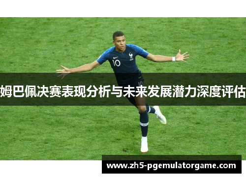 姆巴佩决赛表现分析与未来发展潜力深度评估