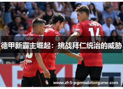 德甲新霸主崛起：挑战拜仁统治的威胁