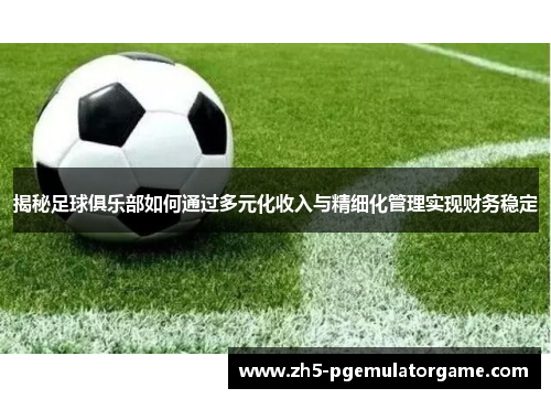 揭秘足球俱乐部如何通过多元化收入与精细化管理实现财务稳定