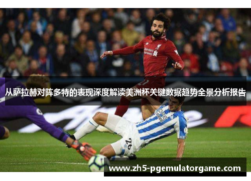 从萨拉赫对阵多特的表现深度解读美洲杯关键数据趋势全景分析报告