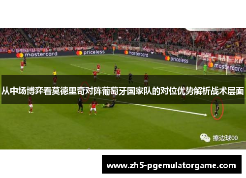 从中场博弈看莫德里奇对阵葡萄牙国家队的对位优势解析战术层面
