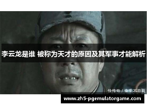 李云龙是谁 被称为天才的原因及其军事才能解析
