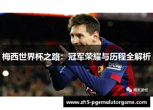 梅西世界杯之路:冠军荣耀与历程全解析 梅西世界杯之路:冠军荣耀与历程全解析