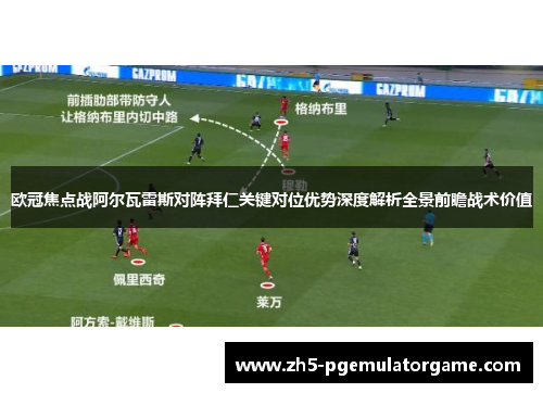欧冠焦点战阿尔瓦雷斯对阵拜仁关键对位优势深度解析全景前瞻战术价值