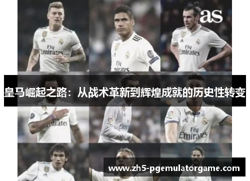 皇马崛起之路：从战术革新到辉煌成就的历史性转变