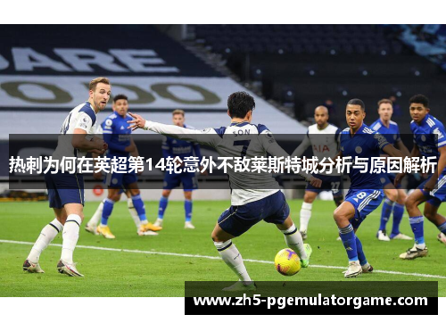 热刺为何在英超第14轮意外不敌莱斯特城分析与原因解析 热刺为何在英超第14轮意外不敌莱斯特城分析与原因解析