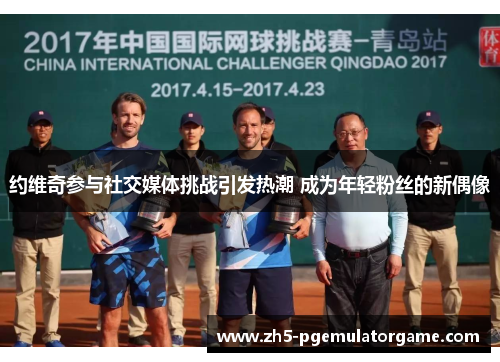 约维奇参与社交媒体挑战引发热潮 成为年轻粉丝的新偶像