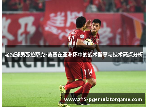 老挝球员苏拉萨克·翁赛在亚洲杯中的战术智慧与技术亮点分析
