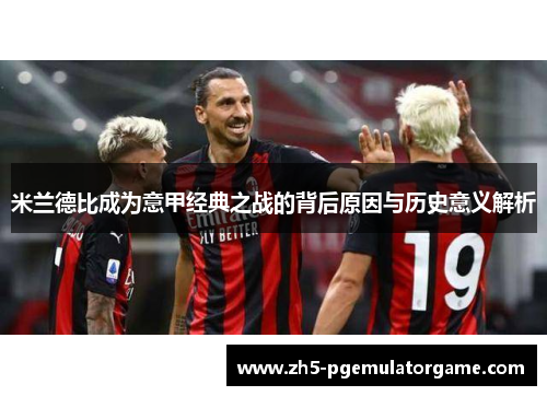 米兰德比成为意甲经典之战的背后原因与历史意义解析