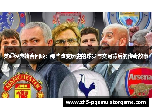 英超经典转会回顾：那些改变历史的球员与交易背后的传奇故事