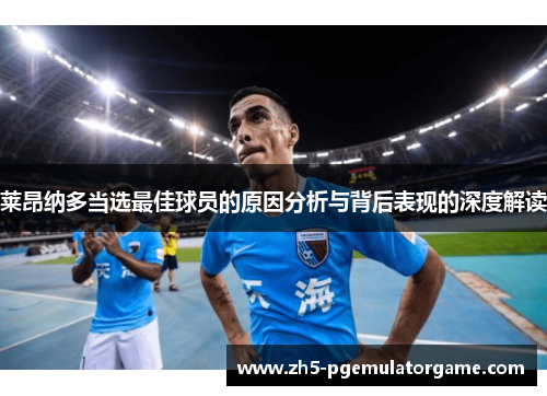 莱昂纳多当选最佳球员的原因分析与背后表现的深度解读 莱昂纳多当选最佳球员的原因分析与背后表现的深度解读