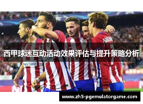 西甲球迷互动活动效果评估与提升策略分析