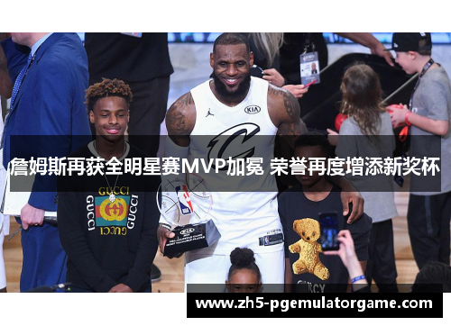 詹姆斯再获全明星赛MVP加冕 荣誉再度增添新奖杯